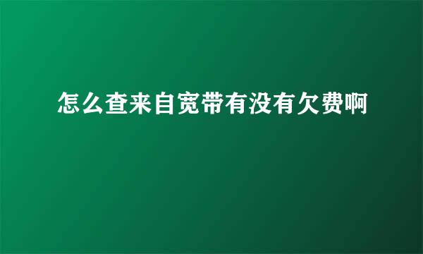 怎么查来自宽带有没有欠费啊