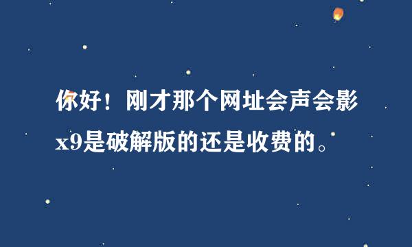 你好！刚才那个网址会声会影x9是破解版的还是收费的。