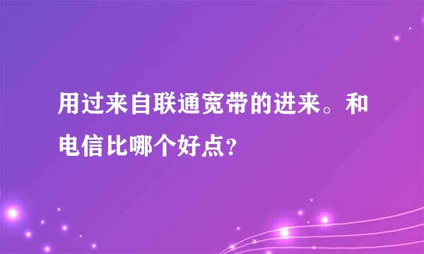 用过来自联通宽带的进来。和电信比哪个好点？