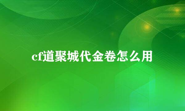 cf道聚城代金卷怎么用