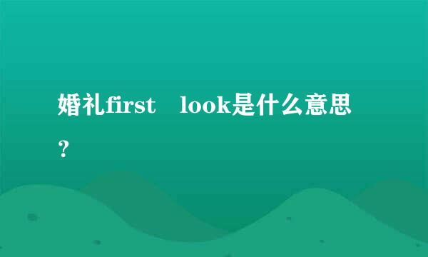 婚礼first look是什么意思？