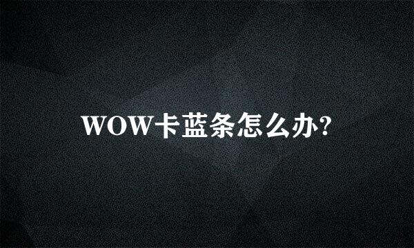 WOW卡蓝条怎么办?