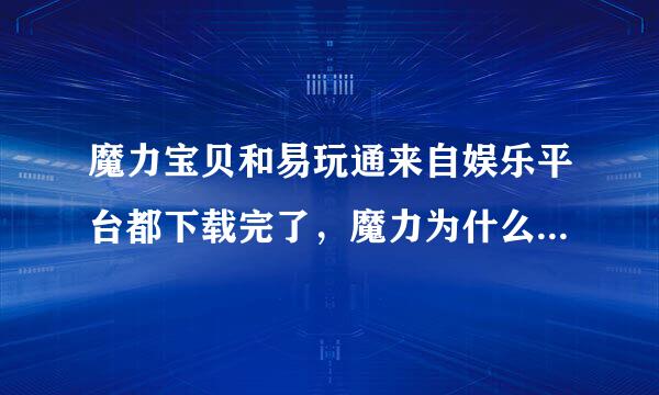 魔力宝贝和易玩通来自娱乐平台都下载完了，魔力为什么还不能玩啊