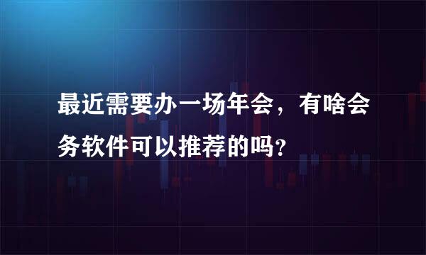 最近需要办一场年会，有啥会务软件可以推荐的吗？