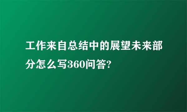 工作来自总结中的展望未来部分怎么写360问答?