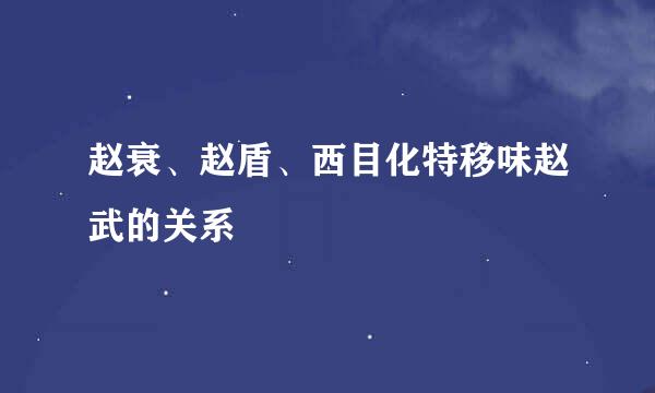 赵衰、赵盾、西目化特移味赵武的关系