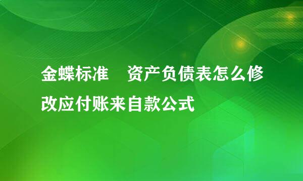 金蝶标准 资产负债表怎么修改应付账来自款公式