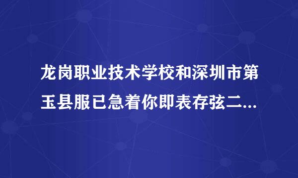 龙岗职业技术学校和深圳市第玉县服已急着你即表存弦二职业技术学校哪个好?谢谢