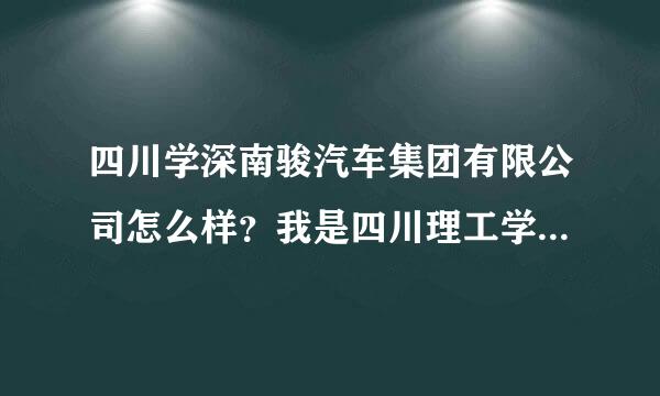 四川学深南骏汽车集团有限公司怎么样？我是四川理工学院的过程装备与控制工程专业，二本学校。