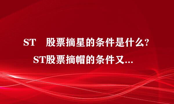 ST 股票摘星的条件是什么? ST股票摘帽的条件又是什么?细究打略