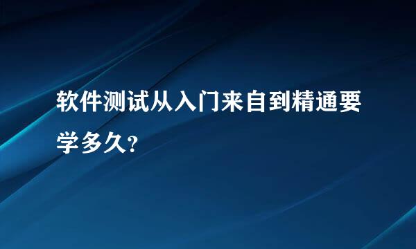 软件测试从入门来自到精通要学多久？