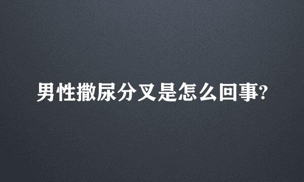 男性撒尿分叉是怎么回事?