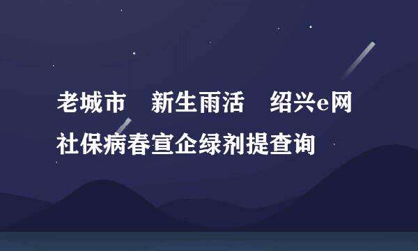 老城市 新生雨活 绍兴e网社保病春宣企绿剂提查询