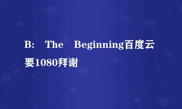 B: The Beginning百度云要1080拜谢