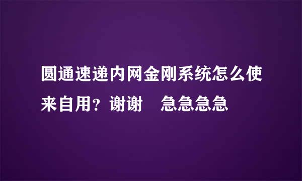 圆通速递内网金刚系统怎么使来自用？谢谢 急急急急