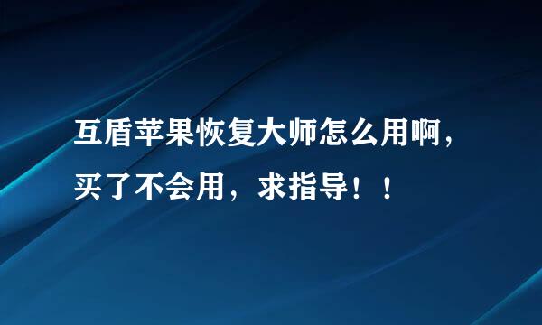 互盾苹果恢复大师怎么用啊，买了不会用，求指导！！