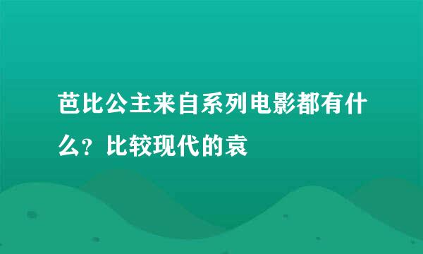 芭比公主来自系列电影都有什么？比较现代的袁