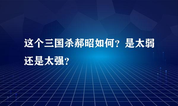 这个三国杀郝昭如何？是太弱还是太强？