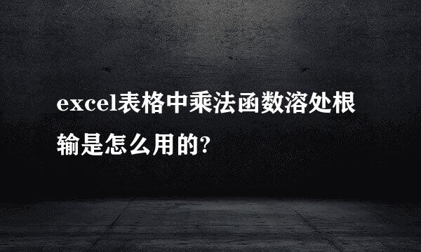 excel表格中乘法函数溶处根输是怎么用的?