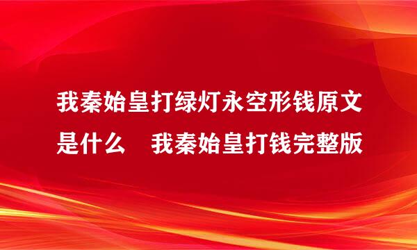 我秦始皇打绿灯永空形钱原文是什么 我秦始皇打钱完整版