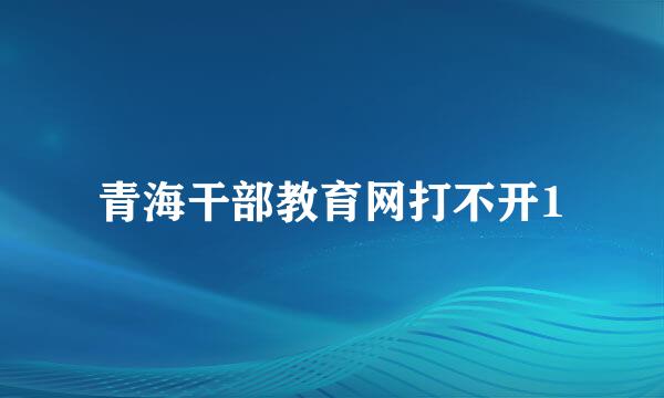 青海干部教育网打不开1