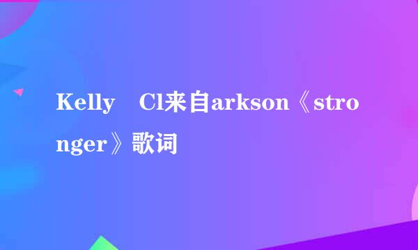 Kelly Cl来自arkson《stronger》歌词