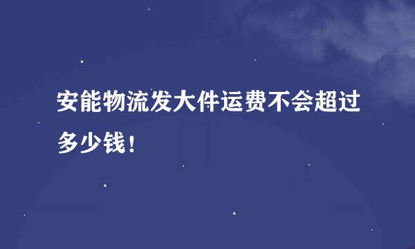 安能物流发大件运费不会超过多少钱！