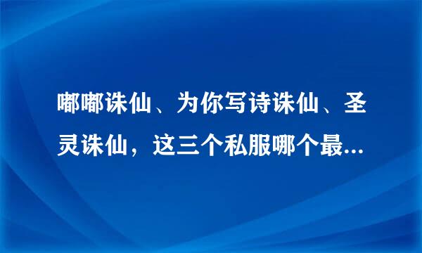 嘟嘟诛仙、为你写诗诛仙、圣灵诛仙，这三个私服哪个最多人玩？哪个比较好玩啊？