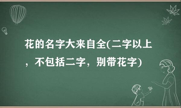 花的名字大来自全(二字以上，不包括二字，别带花字)