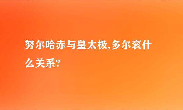 努尔哈赤与皇太极,多尔衮什么关系?