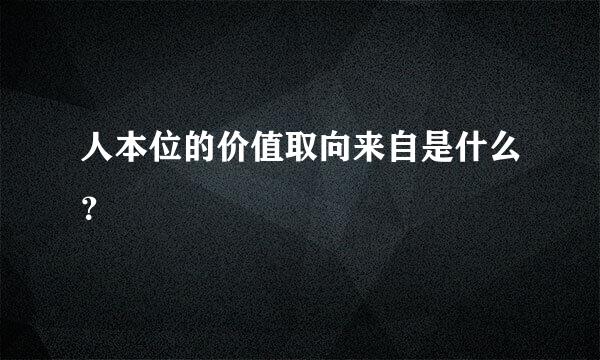 人本位的价值取向来自是什么？