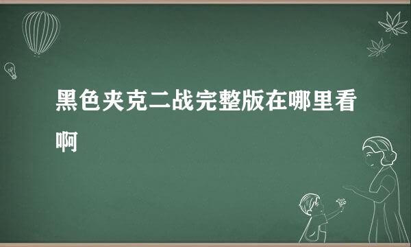 黑色夹克二战完整版在哪里看啊