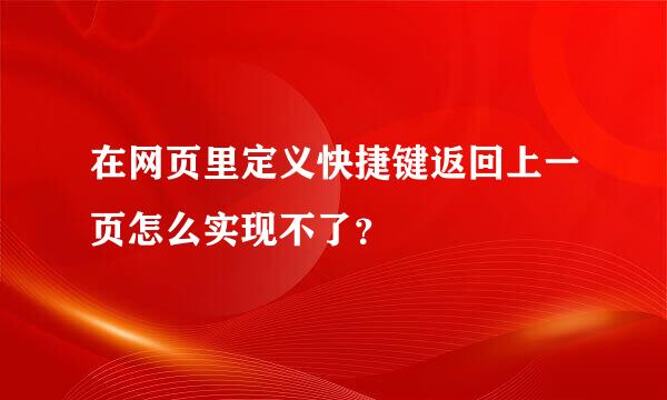 在网页里定义快捷键返回上一页怎么实现不了？