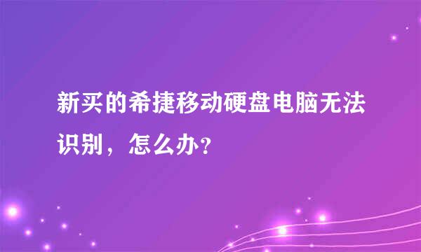 新买的希捷移动硬盘电脑无法识别，怎么办？