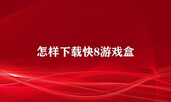 怎样下载快8游戏盒