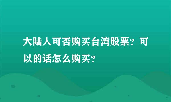 大陆人可否购买台湾股票？可以的话怎么购买？