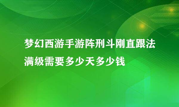 梦幻西游手游阵刑斗刚直跟法满级需要多少天多少钱