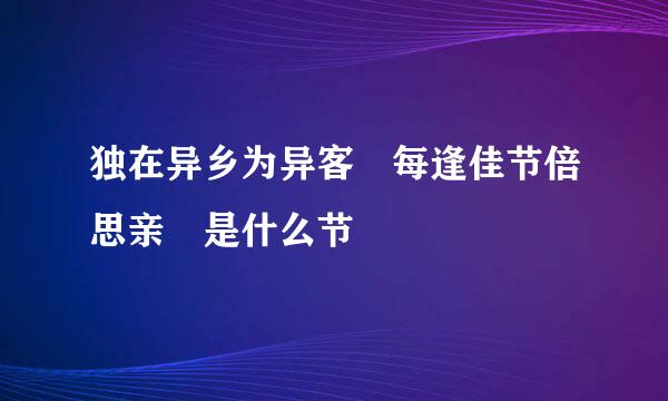 独在异乡为异客 每逢佳节倍思亲 是什么节