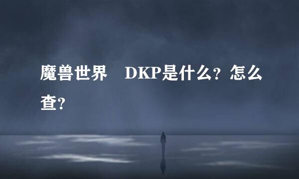 魔兽世界 DKP是什么？怎么查？