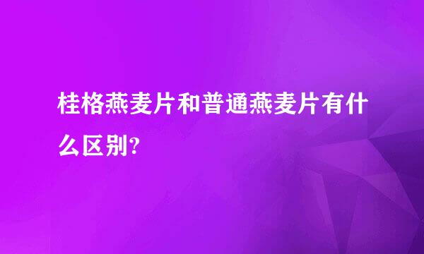 桂格燕麦片和普通燕麦片有什么区别?