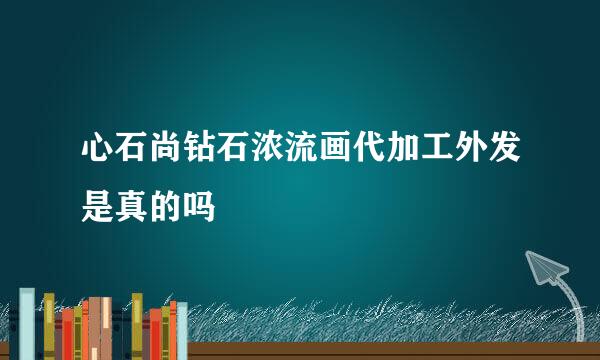 心石尚钻石浓流画代加工外发是真的吗