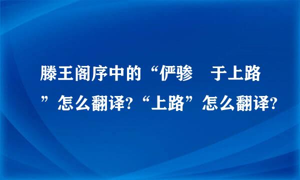 滕王阁序中的“俨骖騑于上路”怎么翻译?“上路”怎么翻译?