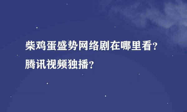 柴鸡蛋盛势网络剧在哪里看？腾讯视频独播？