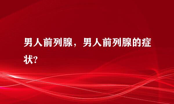 男人前列腺，男人前列腺的症状?