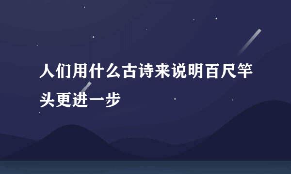 人们用什么古诗来说明百尺竿头更进一步