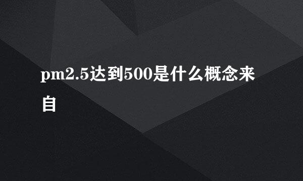 pm2.5达到500是什么概念来自