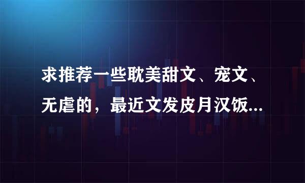 求推荐一些耽美甜文、宠文、无虐的，最近文发皮月汉饭府步春本齐虽荒