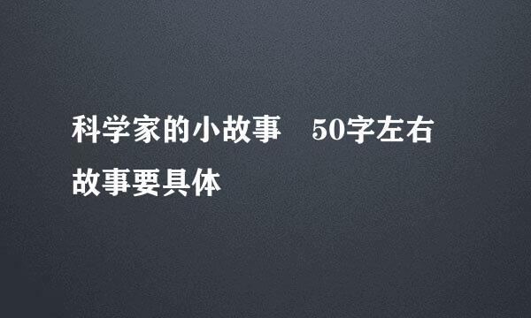 科学家的小故事 50字左右 故事要具体