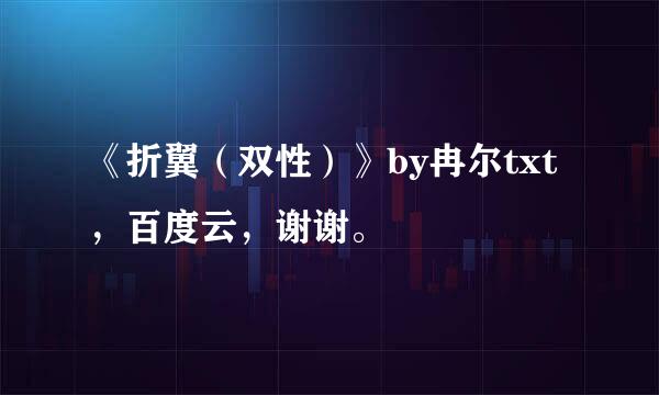 《折翼（双性）》by冉尔txt，百度云，谢谢。