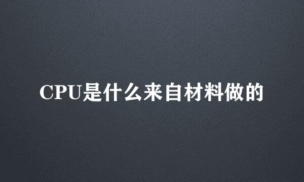 CPU是什么来自材料做的